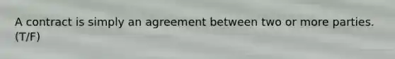 A contract is simply an agreement between two or more parties. (T/F)