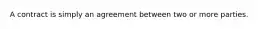 A contract is simply an agreement between two or more parties.