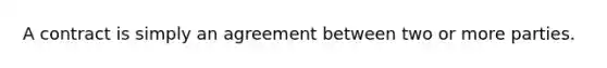 A contract is simply an agreement between two or more parties.