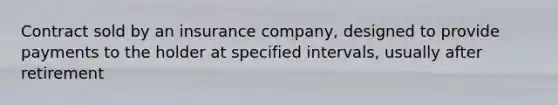 Contract sold by an insurance company, designed to provide payments to the holder at specified intervals, usually after retirement