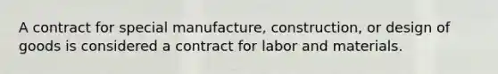 A contract for special manufacture, construction, or design of goods is considered a contract for labor and materials.