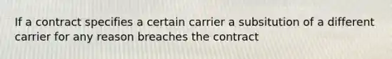 If a contract specifies a certain carrier a subsitution of a different carrier for any reason breaches the contract