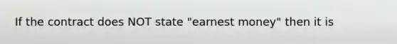 If the contract does NOT state "earnest money" then it is
