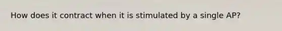 How does it contract when it is stimulated by a single AP?