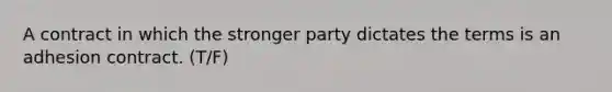 A contract in which the stronger party dictates the terms is an adhesion contract. (T/F)