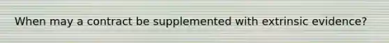 When may a contract be supplemented with extrinsic evidence?