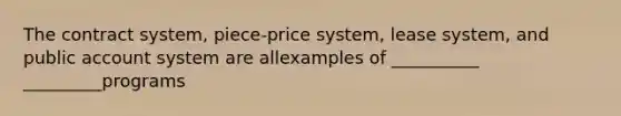 The contract system, piece-price system, lease system, and public account system are allexamples of __________ _________programs