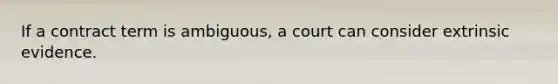 If a contract term is ambiguous, a court can consider extrinsic evidence.