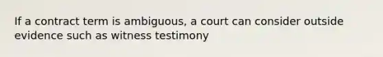 If a contract term is ambiguous, a court can consider outside evidence such as witness testimony