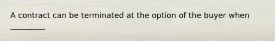 A contract can be terminated at the option of the buyer when _________