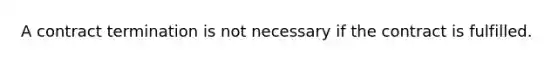 A contract termination is not necessary if the contract is fulfilled.