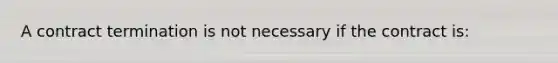 A contract termination is not necessary if the contract is:
