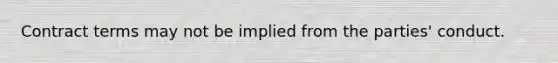 Contract terms may not be implied from the parties' conduct.