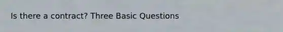 Is there a contract? Three Basic Questions
