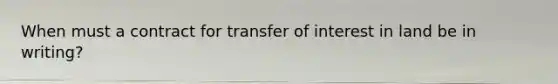 When must a contract for transfer of interest in land be in writing?