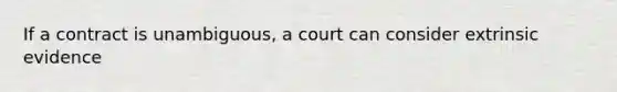 If a contract is unambiguous, a court can consider extrinsic evidence