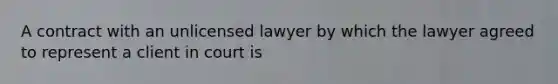 A contract with an unlicensed lawyer by which the lawyer agreed to represent a client in court is