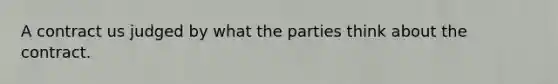 A contract us judged by what the parties think about the contract.