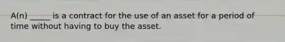 A(n) _____ is a contract for the use of an asset for a period of time without having to buy the asset.