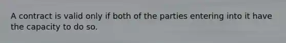 A contract is valid only if both of the parties entering into it have the capacity to do so.