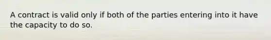 ​A contract is valid only if both of the parties entering into it have the capacity to do so.