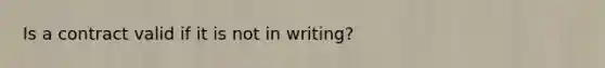 Is a contract valid if it is not in writing?