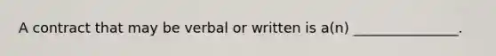 A contract that may be verbal or written is a(n) _______________.