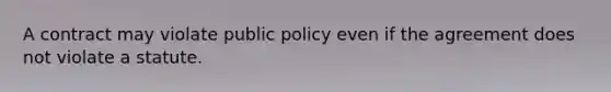 A contract may violate public policy even if the agreement does not violate a statute.