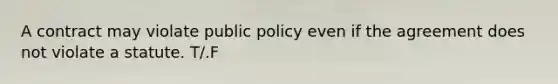 A contract may violate public policy even if the agreement does not violate a statute. T/.F