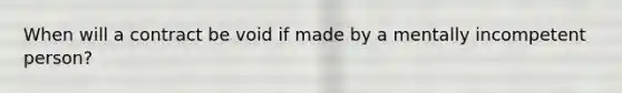 When will a contract be void if made by a mentally incompetent person?