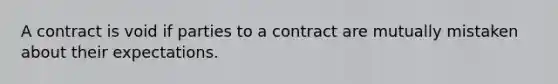 A contract is void if parties to a contract are mutually mistaken about their expectations.