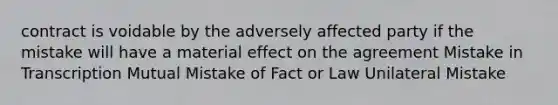 contract is voidable by the adversely affected party if the mistake will have a material effect on the agreement Mistake in Transcription Mutual Mistake of Fact or Law Unilateral Mistake