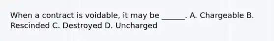 When a contract is voidable, it may be ______. A. Chargeable B. Rescinded C. Destroyed D. Uncharged