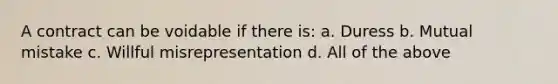 A contract can be voidable if there is: a. Duress b. Mutual mistake c. Willful misrepresentation d. All of the above