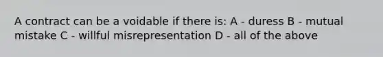 A contract can be a voidable if there is: A - duress B - mutual mistake C - willful misrepresentation D - all of the above