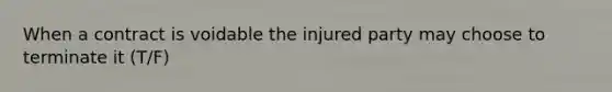 When a contract is voidable the injured party may choose to terminate it (T/F)