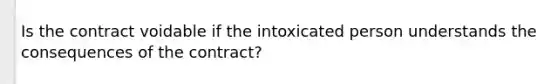 Is the contract voidable if the intoxicated person understands the consequences of the contract?