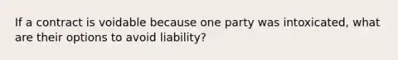 If a contract is voidable because one party was intoxicated, what are their options to avoid liability?