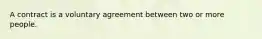 A contract is a voluntary agreement between two or more people.