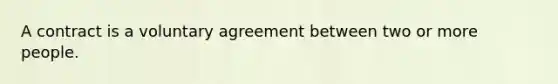 A contract is a voluntary agreement between two or more people.