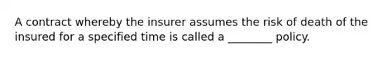 A contract whereby the insurer assumes the risk of death of the insured for a specified time is called a ________ policy.