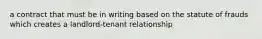 a contract that must be in writing based on the statute of frauds which creates a landlord-tenant relationship