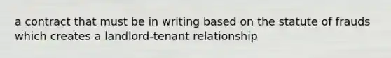 a contract that must be in writing based on the statute of frauds which creates a landlord-tenant relationship