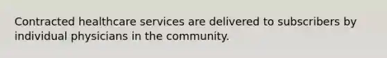 Contracted healthcare services are delivered to subscribers by individual physicians in the community.