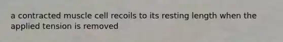 a contracted muscle cell recoils to its resting length when the applied tension is removed