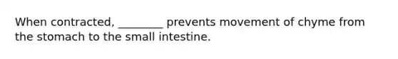 When contracted, ________ prevents movement of chyme from the stomach to the small intestine.