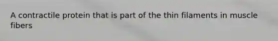 A contractile protein that is part of the thin filaments in muscle fibers