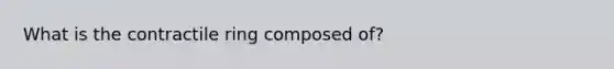 What is the contractile ring composed of?