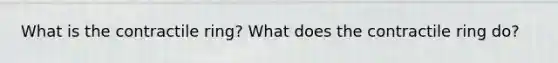 What is the contractile ring? What does the contractile ring do?