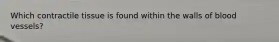 Which contractile tissue is found within the walls of blood vessels?